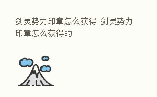 劍靈勢力印章怎么獲得_劍靈勢力印章怎么獲得的