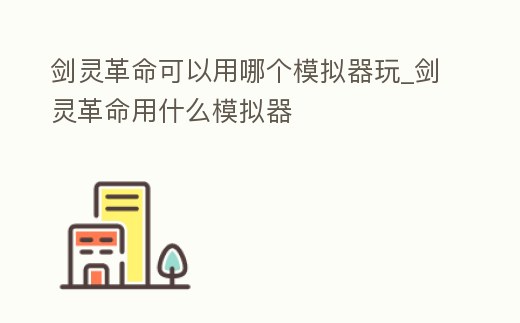 劍靈革命可以用哪個模擬器玩_劍靈革命用什么模擬器