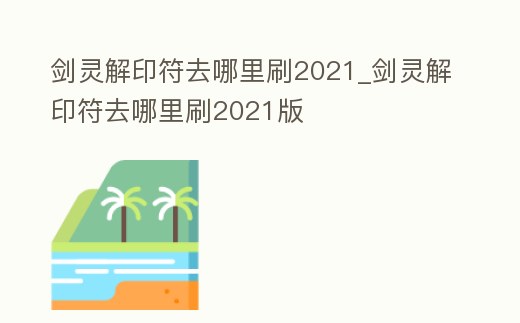 劍靈解印符去哪里刷2021_劍靈解印符去哪里刷2021版
