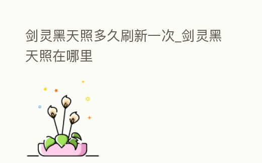 劍靈黑天照多久刷新一次_劍靈黑天照在哪里