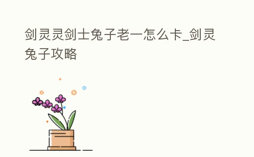 劍靈靈劍士兔子老一怎么卡_劍靈兔子攻略