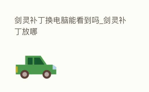 劍靈補(bǔ)丁換電腦能看到嗎_劍靈補(bǔ)丁放哪