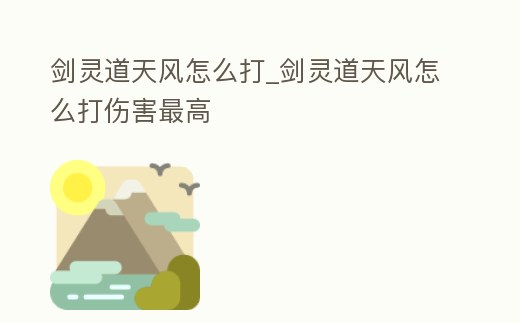 劍靈道天風怎么打_劍靈道天風怎么打傷害最高