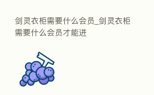 劍靈衣柜需要什么會(huì)員_劍靈衣柜需要什么會(huì)員才能進(jìn)