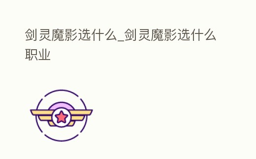 劍靈魔影選什么_劍靈魔影選什么職業