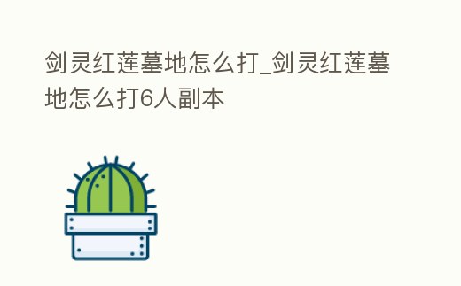 劍靈紅蓮墓地怎么打_劍靈紅蓮墓地怎么打6人副本