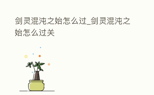 劍靈混沌之始怎么過_劍靈混沌之始怎么過關