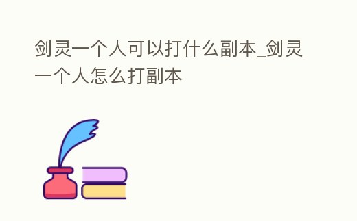 劍靈一個(gè)人可以打什么副本_劍靈一個(gè)人怎么打副本