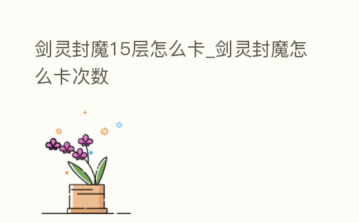 劍靈封魔15層怎么卡_劍靈封魔怎么卡次數(shù)