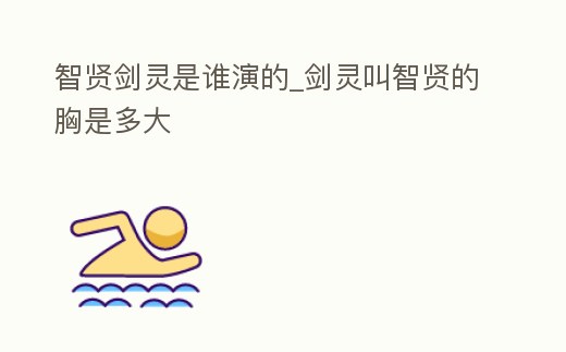 智賢劍靈是誰演的_劍靈叫智賢的胸是多大