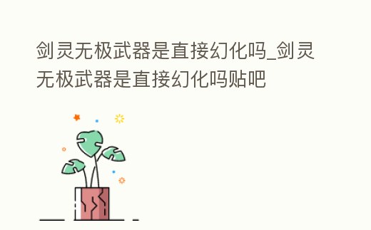 劍靈無極武器是直接幻化嗎_劍靈無極武器是直接幻化嗎貼吧