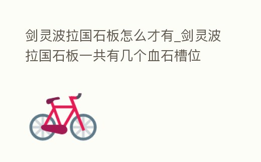 劍靈波拉國石板怎么才有_劍靈波拉國石板一共有幾個血石槽位