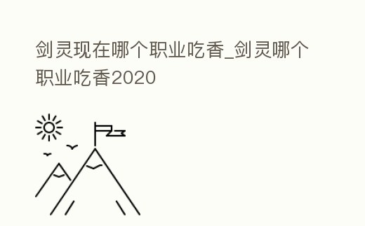劍靈現在哪個職業吃香_劍靈哪個職業吃香2020