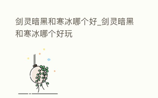 劍靈暗黑和寒冰哪個好_劍靈暗黑和寒冰哪個好玩