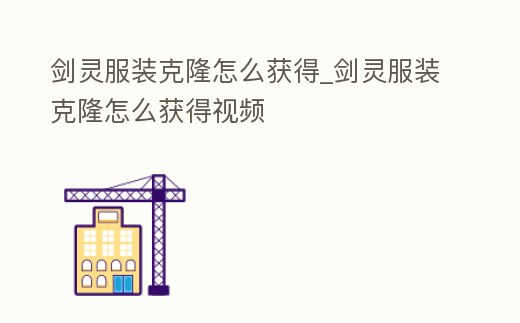 劍靈服裝克隆怎么獲得_劍靈服裝克隆怎么獲得視頻