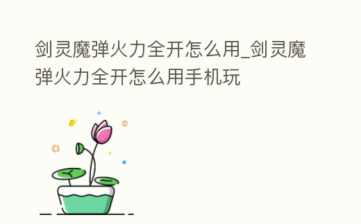 劍靈魔彈火力全開怎么用_劍靈魔彈火力全開怎么用手機(jī)玩