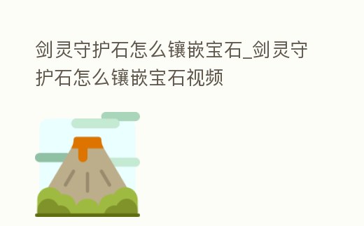 劍靈守護(hù)石怎么鑲嵌寶石_劍靈守護(hù)石怎么鑲嵌寶石視頻