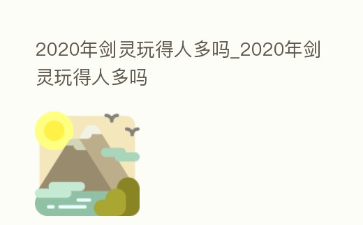 2020年劍靈玩得人多嗎_2020年劍靈玩得人多嗎