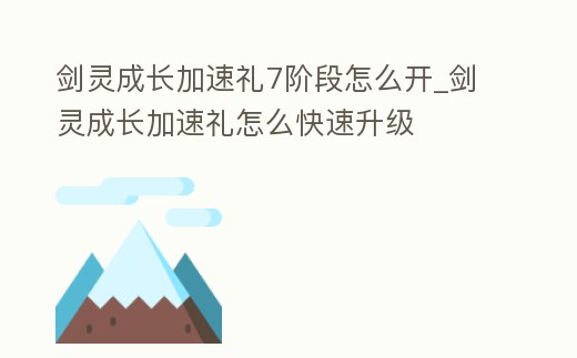 劍靈成長加速禮7階段怎么開_劍靈成長加速禮怎么快速升級