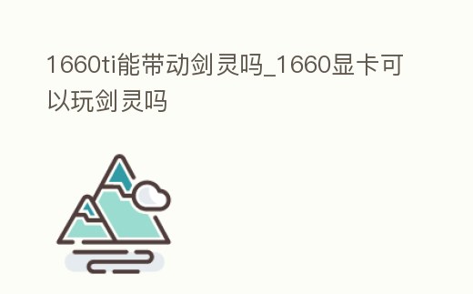 1660ti能帶動劍靈嗎_1660顯卡可以玩劍靈嗎