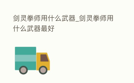 劍靈拳師用什么武器_劍靈拳師用什么武器最好