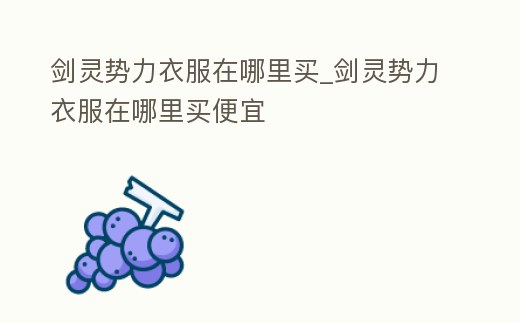 劍靈勢力衣服在哪里買_劍靈勢力衣服在哪里買便宜
