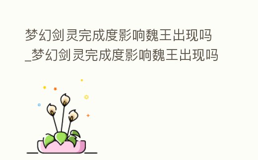 夢(mèng)幻劍靈完成度影響魏王出現(xiàn)嗎_夢(mèng)幻劍靈完成度影響魏王出現(xiàn)嗎知乎