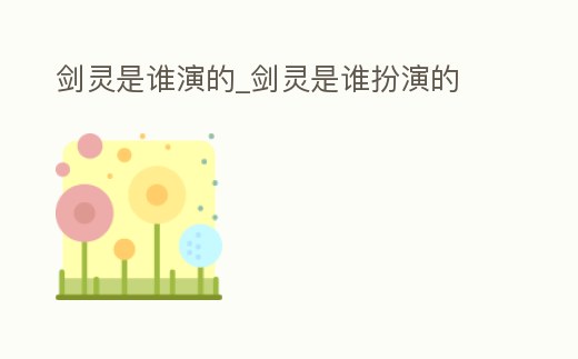 劍靈是誰演的_劍靈是誰扮演的