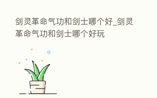 劍靈革命氣功和劍士哪個好_劍靈革命氣功和劍士哪個好玩