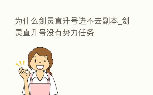 為什么劍靈直升號(hào)進(jìn)不去副本_劍靈直升號(hào)沒(méi)有勢(shì)力任務(wù)
