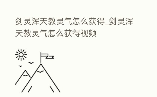 劍靈渾天教靈氣怎么獲得_劍靈渾天教靈氣怎么獲得視頻