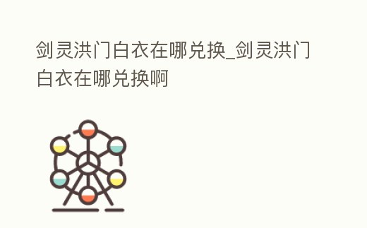 劍靈洪門白衣在哪兌換_劍靈洪門白衣在哪兌換啊