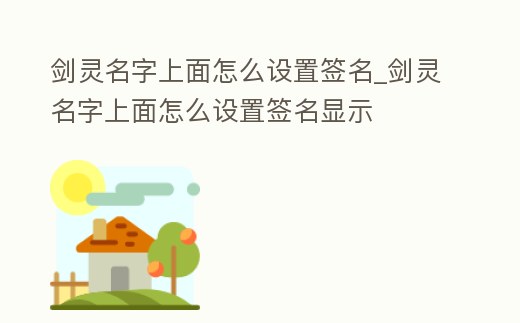 劍靈名字上面怎么設置簽名_劍靈名字上面怎么設置簽名顯示