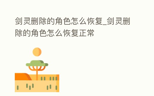 劍靈刪除的角色怎么恢復_劍靈刪除的角色怎么恢復正常