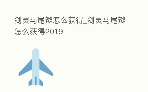 劍靈馬尾辮怎么獲得_劍靈馬尾辮怎么獲得2019