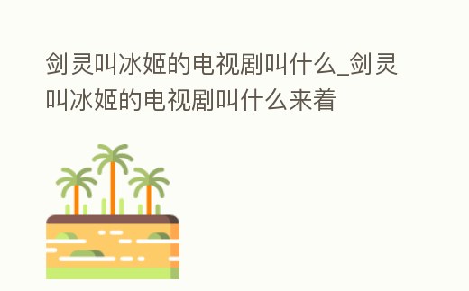 劍靈叫冰姬的電視劇叫什么_劍靈叫冰姬的電視劇叫什么來著