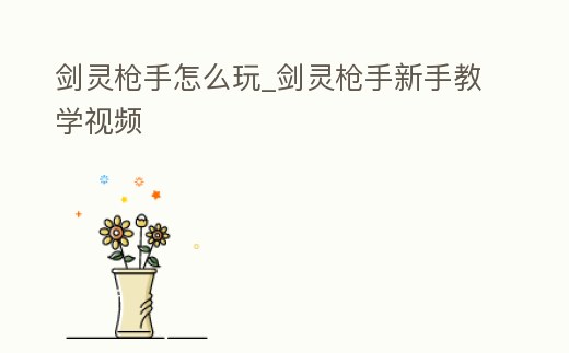 劍靈槍手怎么玩_劍靈槍手新手教學視頻