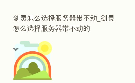 劍靈怎么選擇服務器帶不動_劍靈怎么選擇服務器帶不動的