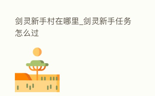 劍靈新手村在哪里_劍靈新手任務怎么過