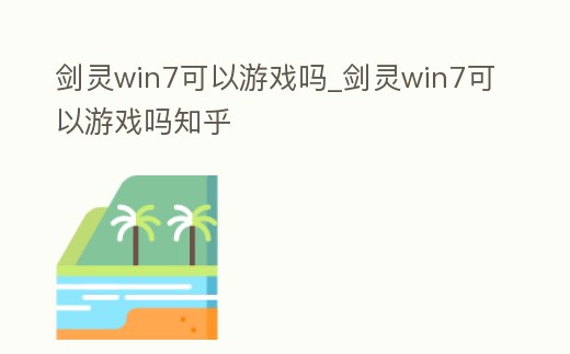 劍靈win7可以游戲嗎_劍靈win7可以游戲嗎知乎