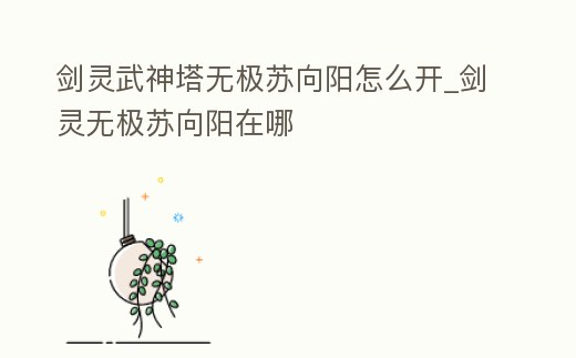 劍靈武神塔無極蘇向陽怎么開_劍靈無極蘇向陽在哪