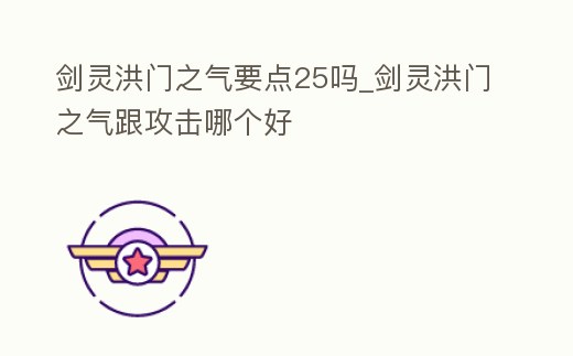 劍靈洪門之氣要點(diǎn)25嗎_劍靈洪門之氣跟攻擊哪個(gè)好