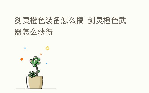 劍靈橙色裝備怎么搞_劍靈橙色武器怎么獲得