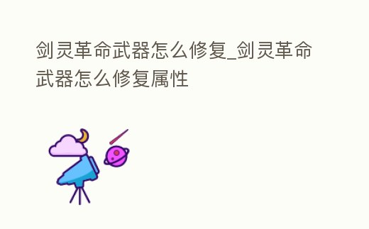 劍靈革命武器怎么修復_劍靈革命武器怎么修復屬性
