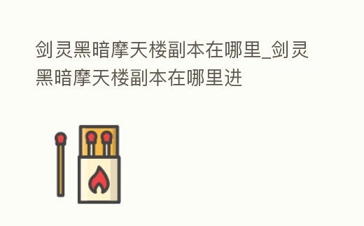 劍靈黑暗摩天樓副本在哪里_劍靈黑暗摩天樓副本在哪里進