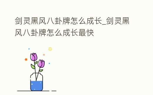 劍靈黑風八卦牌怎么成長_劍靈黑風八卦牌怎么成長最快