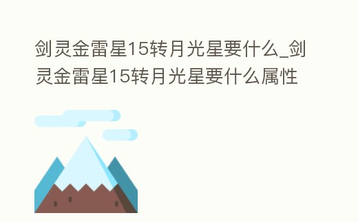 劍靈金雷星15轉月光星要什么_劍靈金雷星15轉月光星要什么屬性