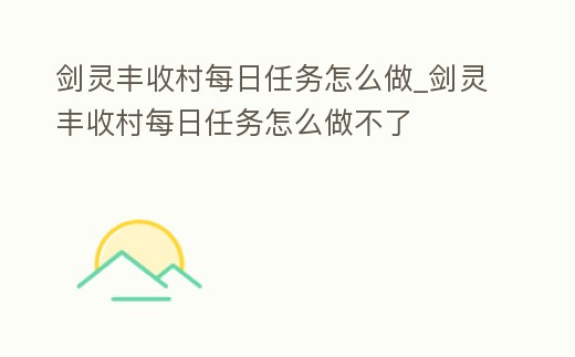 劍靈豐收村每日任務怎么做_劍靈豐收村每日任務怎么做不了