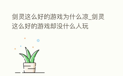 劍靈這么好的游戲為什么涼_劍靈這么好的游戲卻沒什么人玩