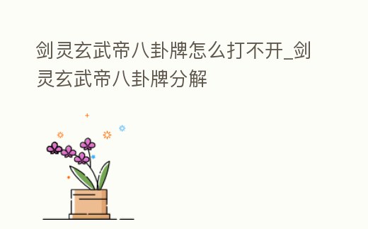劍靈玄武帝八卦牌怎么打不開_劍靈玄武帝八卦牌分解